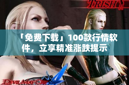 「免费下载」100款行情软件，立享精准涨跌提示