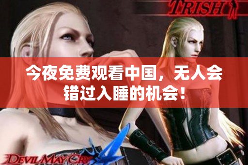 今夜免费观看中国，无人会错过入睡的机会！