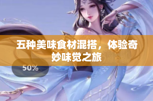 五种美味食材混搭，体验奇妙味觉之旅