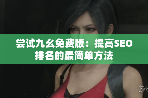 尝试九幺免费版：提高SEO排名的最简单方法