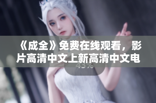 《成全》免费在线观看，影片高清中文上新高清中文电影《成全》在线免费观看