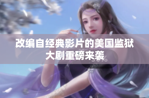 改编自经典影片的美国监狱大剧重磅来袭