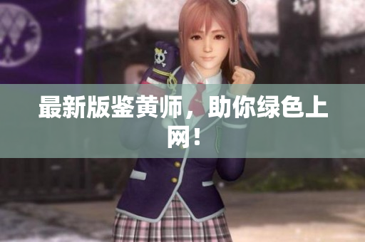 最新版鉴黄师，助你绿色上网！