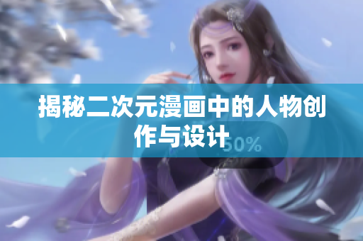 揭秘二次元漫画中的人物创作与设计