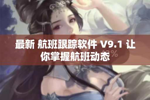 最新 航班跟踪软件 V9.1 让你掌握航班动态