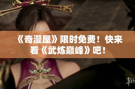 《奇漫屋》限时免费！快来看《武炼巅峰》吧！
