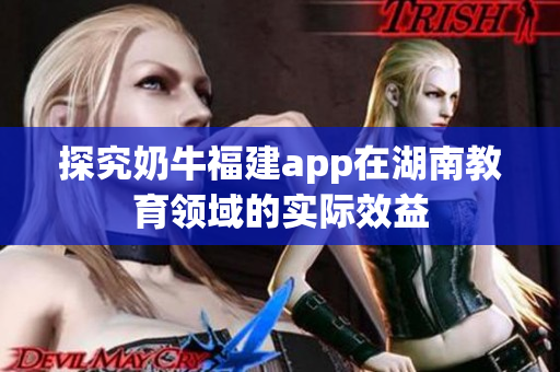 探究奶牛福建app在湖南教育领域的实际效益