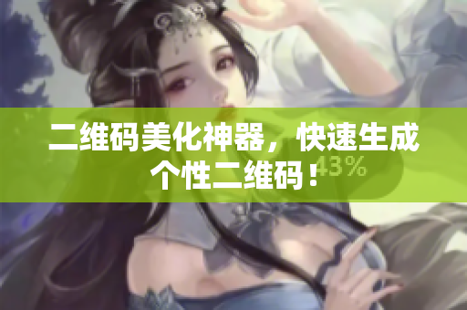 二维码美化神器，快速生成个性二维码！