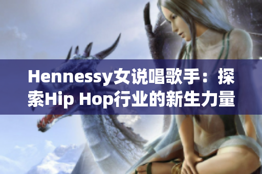 Hennessy女说唱歌手：探索Hip Hop行业的新生力量