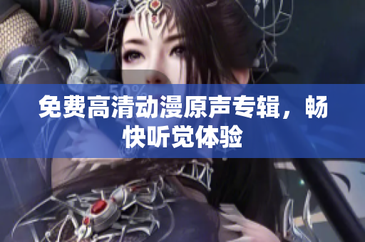 免费高清动漫原声专辑，畅快听觉体验