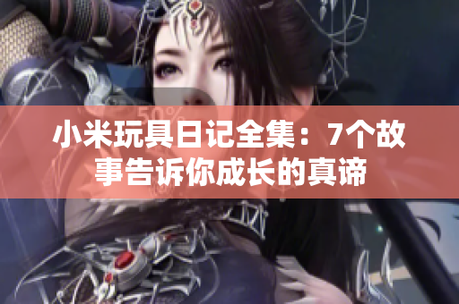小米玩具日记全集：7个故事告诉你成长的真谛