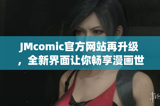 JMcomic官方网站再升级，全新界面让你畅享漫画世界！