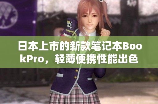 日本上市的新款笔记本BookPro，轻薄便携性能出色