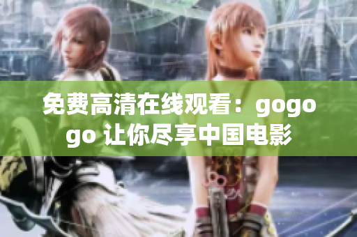 免费高清在线观看：gogogo 让你尽享中国电影