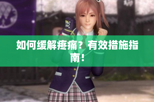 如何缓解疼痛？有效措施指南！