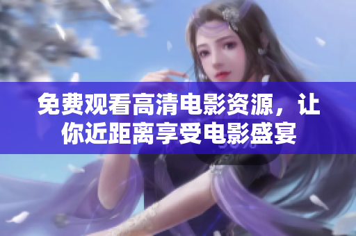 免费观看高清电影资源，让你近距离享受电影盛宴