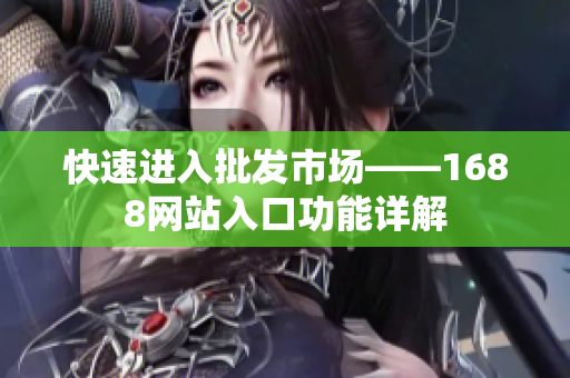 快速进入批发市场——1688网站入口功能详解