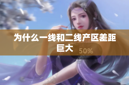 为什么一线和二线产区差距巨大