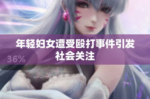 年轻妇女遭受殴打事件引发社会关注