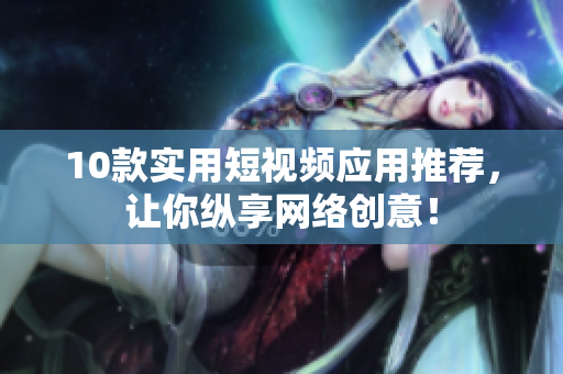 10款实用短视频应用推荐，让你纵享网络创意！