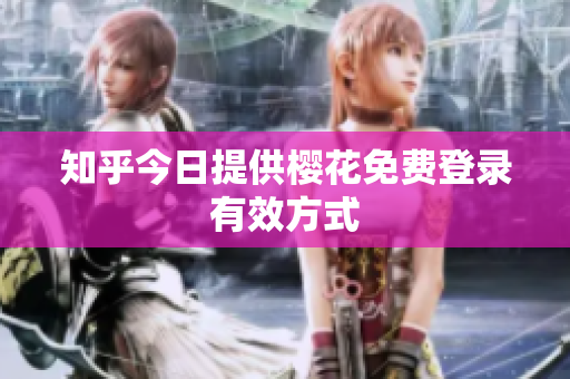 知乎今日提供樱花免费登录有效方式