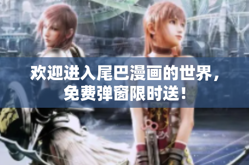 欢迎进入尾巴漫画的世界，免费弹窗限时送！