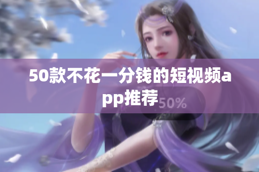 50款不花一分钱的短视频app推荐