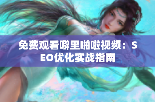 免费观看噼里啪啦视频：SEO优化实战指南