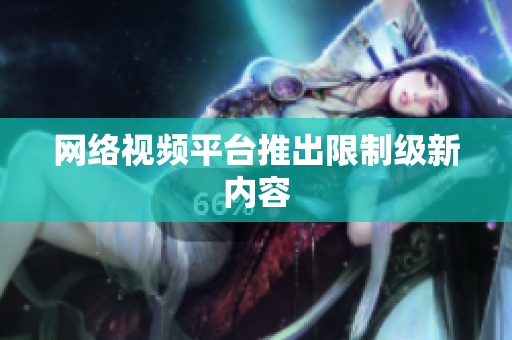 网络视频平台推出限制级新内容