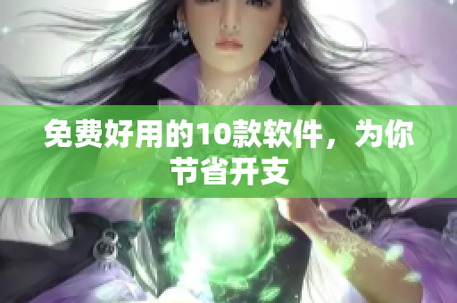 免费好用的10款软件，为你节省开支