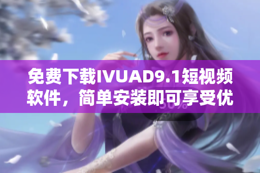 免费下载IVUAD9.1短视频软件，简单安装即可享受优质视频体验
