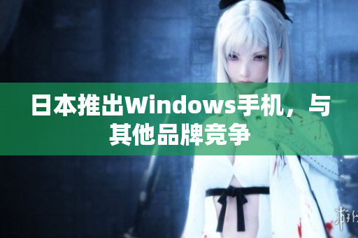 日本推出Windows手机，与其他品牌竞争