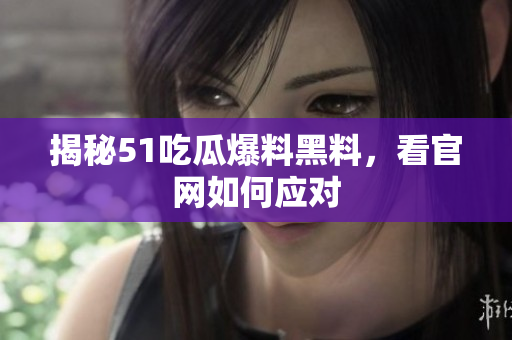 揭秘51吃瓜爆料黑料，看官网如何应对