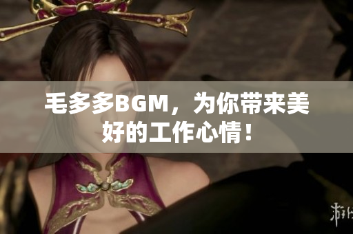 毛多多BGM，为你带来美好的工作心情！