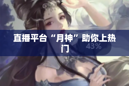 直播平台“月神”助你上热门