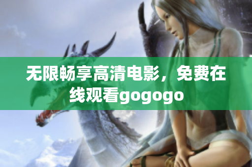 无限畅享高清电影，免费在线观看gogogo