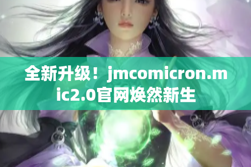 全新升级！jmcomicron.mic2.0官网焕然新生