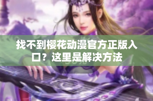 找不到樱花动漫官方正版入口？这里是解决方法
