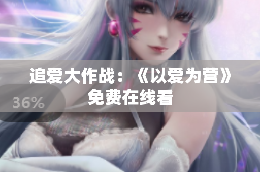 追爱大作战：《以爱为营》免费在线看