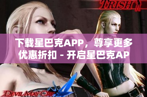 下载星巴克APP，尊享更多优惠折扣 - 开启星巴克APP，轻松享受多重优惠