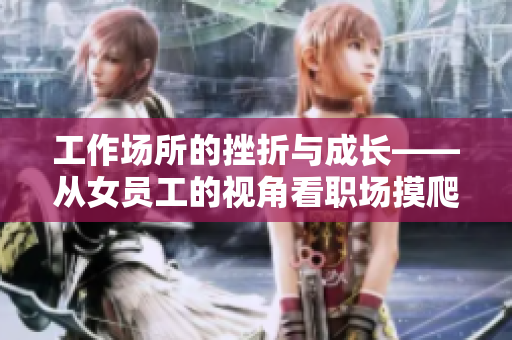 工作场所的挫折与成长——从女员工的视角看职场摸爬滚打