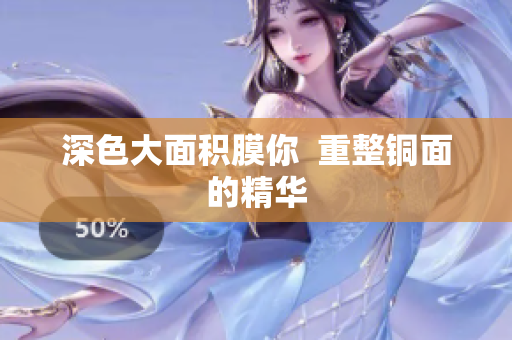 深色大面积膜你  重整铜面的精华