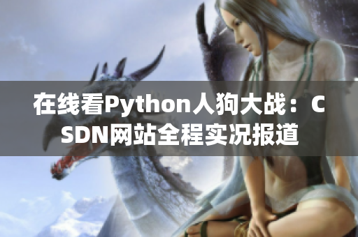在线看Python人狗大战：CSDN网站全程实况报道