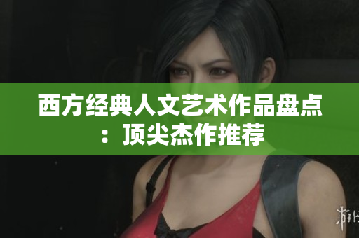 西方经典人文艺术作品盘点：顶尖杰作推荐