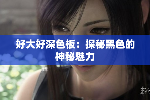 好大好深色板：探秘黑色的神秘魅力