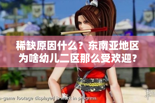 稀缺原因什么？东南亚地区为啥幼儿二区那么受欢迎？