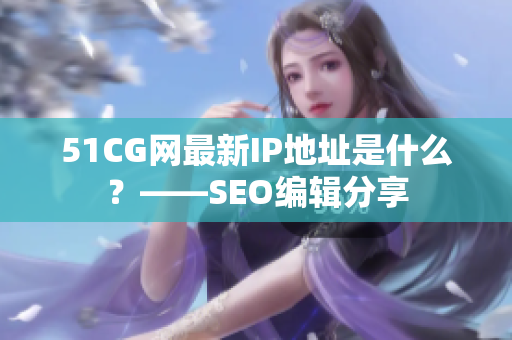 51CG网最新IP地址是什么？——SEO编辑分享