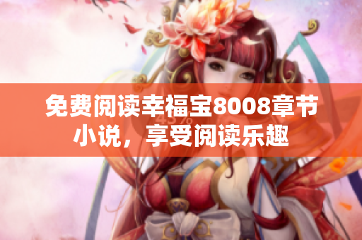 免费阅读幸福宝8008章节小说，享受阅读乐趣