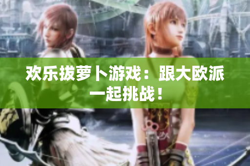 欢乐拔萝卜游戏：跟大欧派一起挑战！