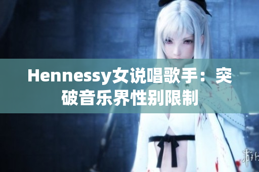 Hennessy女说唱歌手：突破音乐界性别限制